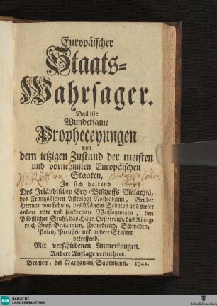 Europäischer Staatswahrsager, Das ist: wundersame Propheceyungen von dem jetzigen Zustand der meisten und vornehmsten europäischen Staaten : in sich haltend des irländischen Ertz-Bischoffs Malachiä, des frantzösischen Astrologi Nostrodami ... rare und sonderbare Weissagungen ...; mit verschiedenen Anmerkungen