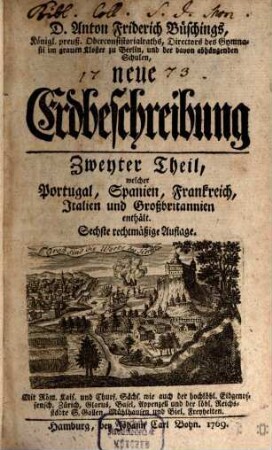 D. Anton Friderich Büschings, Königl. preuß. Oberconsistorialraths ... neue Erdbeschreibung, 2,1. Zweyter Theil, Welcher Portugal, Spanien, Frankreich, Italien und Großbritannien enthält ; erster Band, welcher Portugall, Spanien und Frankreich enthält