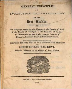 General Principles of inflection and conjugation in the Bruj Bhakha : or the Language spoken by the Hindoos in the country of Bruj, in the District of Goaliyur, in the dominions of the Raja of Bhurutpoor, as also in the extensive countries of Bueswara, Bhudawur, Untur Bed and Boondelkhund