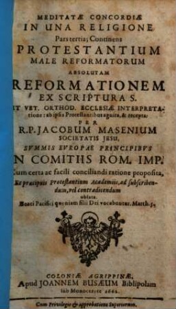 Meditata Concordia Protestantium Cum Catholicis In Una Confessione Fidei, Ex S. Scriptura Desumpta : Quam In Comitiis Electoralibus S.R.I. Anno M.DC.LVIII. Ab Utraque Partium, Hinc Atque Inde, Gemino Exemplari Vulgatam, 3. Meditatae Concordiae In Una Religione Pars tertia; Continens Protestantium Male Reformatorum Absolutam Reformationem Ex Scriptura S. Et Vet. Orthod. Ecclesiae Interpretatione: ab ipsis Protestantibus agnita, & recepta