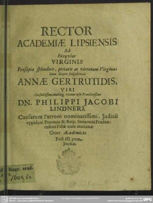 Rector academiae Lipsiensis ad exequias virginis ... Annae Gertrutidis, viri ... Philippi Jacobi Lindneri ... filiae ... cives academicos ... invitat : [progr. ad exequias Annae Gertr., Ph. J. Lindneri filiae]