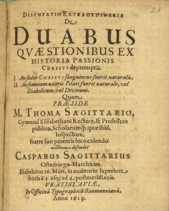 Disputatio extraordinaria de duabus quaestionibus ex historia passionis Christi depromptis : 1. an sudor Christi sanguineus fuerit naturalis ; 2. An somnium uxoris Pilati fuerit naturale, vel diabolicum, vel divinum
