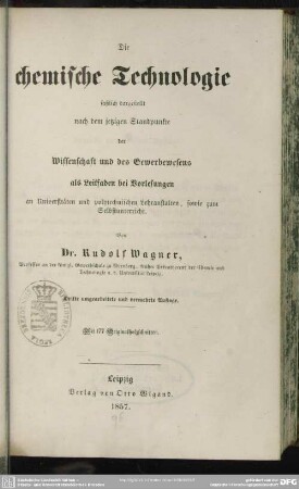 Die chemische Technologie : faßlich dargest. nach dem jetzigen Standpunkte d. Wissenschaft u. d. Gewerbewesens ...