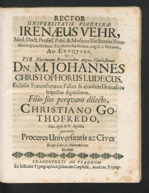 Rector Universitatis Viadrinae Irenaeus Vehr, Med. Doct. Profess. Publ. & Medicus Electoralis Brandenburgicus ... Ad Exequias, Quas Vir ... Dn. M. Johannes Christophorus Ludecus, Ecclesiae Francofurtanae Pastor & eiusdem Dioeceseos Inspector dignissimus, Filio suo perquam dilecto, Christiano Gothofredo, Hac ipsa XV. Aprilis paravit, Proceres Universitatis ac Cives Ea qua decet Humanitate Invitat