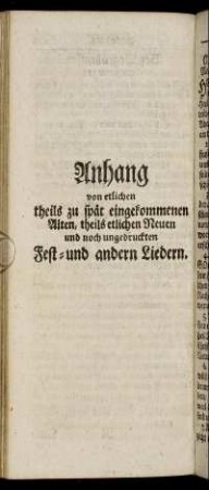 Anhang von etlichen theils zu spät eingekommenen alten, theils etlichen Neuen und noch ungedruckten Fest- und andern Liedern.