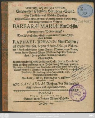 Scutum Agonizantium. Sterbender Christen Glaubens-Schild : Bey Christlicher und Adelicher Sepultur Der ... Frawen Barbarae Mariae AurOchsin/ gebornen von Boyneburgk/ Des ... Herrn Raphael Johann AurOchsen/ uff Opffershausen ... Hertz-geliebten/ nunmehr seligen/ Ehegemahlin. Welche ... den 12. Octobris/ dieses zu End lauffenden 1648. Jahrs ... eines Christlichen und seligen Todes verbliechen; Darauff denn den 5. Novembr. ... beygesetzet worden