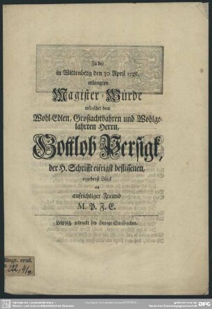 Zu der in Wittenberg den 30 April 1738. erlangten Magister-Würde wünscht dem Wohl-Edlen, Großachtbahren und Wohlgelahrten Herrn, Gottlob Persigk, der H. Schrifft eifrigst beflissenen, ergebenst Glück