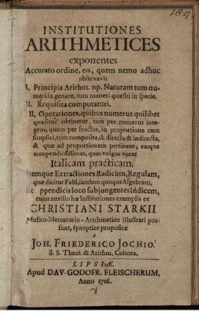 Institutiones Arithmetices : exponentes Accurato ordine, eo, quem nemo adhuc observavit ... Et Appendicis loco subjungentes Indicem, cujus auxilio hæ Institutiones exemplis ex Christiani Starkii Musæo-Mercatorio-Arithmetico illustrari possunt