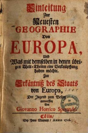Einleitung zur neuesten Geographie von Europa und was mit demselben in denen übrigen Welt-Theilen eine Verknüpffung haben möchte : zur Erkäntniß d. Staats von Europa