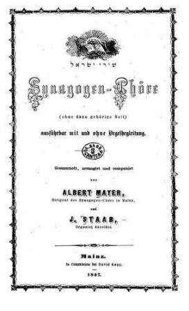 Synagogen-Chöre : ausführbar mit und ohne Orgelbegleitung / ges., arr. und componirt von Albert Mayer und J. Staab