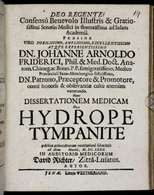 Consensu Benevolo Illustris & Gratiosissimi Senatus Medici in florentissima ad Salam Academia. Praeside ... Johanne Arnoldo Friderici ... Hanc Dissertationem Medicam De Hydrope Tympanite publicae artis cultorum ventilationi submittit ad diem Martii, M.DC.LXXII. ... David Richter/ Zitta-Lusatus. Autor