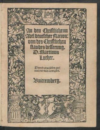 An den Christlichenn || Adel deutscher Nation:|| von des Christlichen || standes besserung.|| D. Martinus || Luther.|| Durch yhn selbs ge=||mehret vnd corrigirt.||