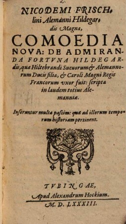 Nicodemi Frischlini Alemanni Hildegardis Magna, Comoedia Nova : De Admiranda Fortvna Hildegardis, quae Hiltebrandi Sueuorum & Alemannorum Ducis filia, & Caroli Magni Regis Francorum vxor fuit: scripta in laudem totius Alemanniae. ...