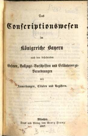 Das Conscriptionswesen im Königreiche Bayern : nach den bestehenden Gesetzen, Vollzugs-Vorschriften und Erläuterungs-Verordnungen mit Anmerkungen, Citaten und Registern