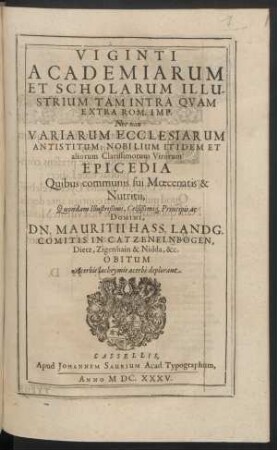 Viginti Academiarum Et Scholarum Illustrium Tam Intra Quam Extra Rom. Imp. Nec non Variarum Ecclesiarum Antistitum: Nobilium Itidem Et aliorum Clarissimorum Virorum Epicedia : Quibus communis sui Moecenatis & Nutritii, Quondam ... Dn. Mauritii Hass. Landg. ... Obitum Acerbis lachrymis acerbe deplorant