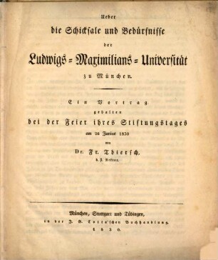 Ueber die Schicksale und Bedürfnisse der Ludwigs-Maximilians-Universität [!] zu München : ein Vortrag, gehalten bei der Feier ihres Stiftungstages am 26. Junius 1830