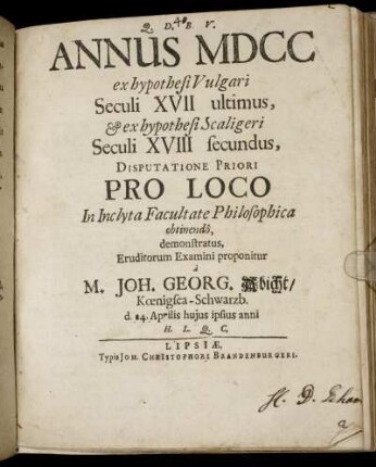 Annus MDCC : ex hypothesi Vulgari Seculi XVII ultimus, & ex hypothesi Scaligeri Seculi XVIII secundus, Disputatione Priori Pro Loco In Inclyta Facultate Philosophica obtinendo, demonstratus