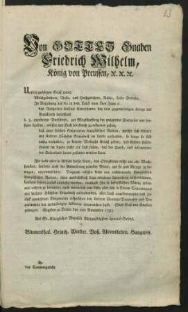 Von Gottes Gnaden Friedrich Wilhelm, König von Preussen, [et]c. [et]c. [et]c. Unsern gnädigen Gruß zuvor! Wohlgebohrne, Veste, und Hochgelahrte, Räthe, Liebe Getreue. In Beziehung auf die in dem Edict vom 6ten Juny c. das Verhalten Unserer Unterthanen bey dem gegenwärtigen Kriege mit Frankreich betreffend §. 3. gegebenen Vorschrift, zur Wegschaffung der emigrirten Franzosen aus hiesigen Landen, müssen wir Euch hierdurch zu erkennen geben, ... : Gegeben zu Berlin den 5ten November 1793