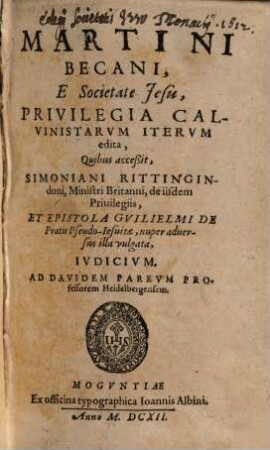 Martini Becani, E Societate Jesu, Privilegia Calvinistarum : Quibus acceßit, Simoniani Rittingindoni, Ministri Britanni, de iisdem Privilegiis, Et Epistola Guilielmi De Pratis Pseudo-Jesuitae, nuper adversus illa vulgata, Iudicium Ad Davidem Pareum Professorem Heidelbergensem