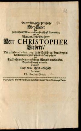 Da der Königliche Preußische Ober-Jäger Des Fürstenthums Minden und der Graffschafft Ravensberg/ Als der Weyland Hoch-Edle Herr/ Herr Christopher Siebert/ Den 15ten November 1723. dieses Zeitliche zu Hausberge in des Königlichen Zoll-Verwalters Hause gesegnet Und Der Leichnam den 19ten selbigen Monats in dessen Erb-Begräbniß beygesetzet wurde. Entwarff Diese kleine Grab-Schrifft