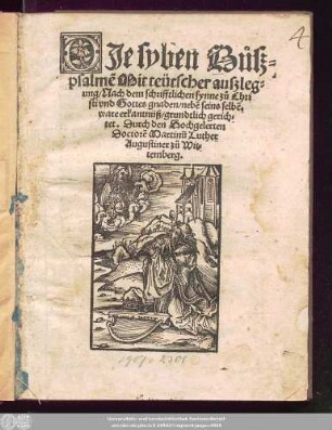 DJe syben Bůsz=||psalmẽ Mit teütscher auszleg=||ung/ Nach dem schrifftlichen synne zů Chri||sti vnd Gottes gnaden/ nebẽ seins selbẽ.|| ware erkantnüß/ grundtlich gerich=||tet. Durch den Hochgelerten || Doctorẽ Martinũ Luther || Augustiner zů Wit=||temberg.||