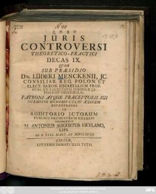 Decas 9: / Quam Sub Præsidio Dn. Lüderi Menckenii, Jc. ... Publico Eruditorum Examini Submittit M. Antonius Augustus Heyland, Lips. Ad D. XXXI. Mart. A. MDCCXVIII.