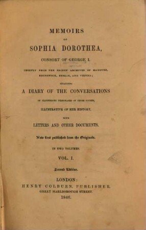 Memoirs of Sophia Dorothea, Consort of George I : Chiefly from the secret Archives of Hannover, Brunswick, Berlin and Vienna; including a Diary of the Conversations of illustrious Personages of those Courts, illustrative of her History, with Letters and Documents. Now first published from the Originals. 1