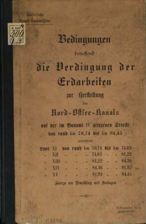 Bedingungen betreffend die Verdingung der Erdarbeiten zur Herstellung des Nord-Ostsee-Kanals auf der im Bauamt IV gelegenen Strecke von rund Km 70,74 bis Km 94,45 umfassend Loos XI... : Hierzu ein Umschlag mit Anlagen. [Umschlagtitel]