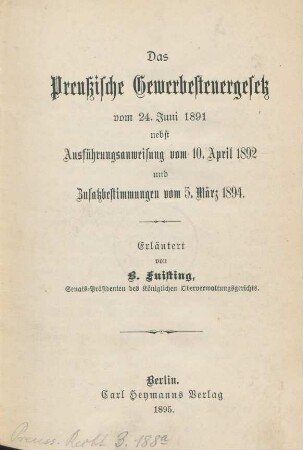 Das Preußische Gewerbesteuergesetz : vom 24. Juni 1891 ; nebst Ausführungsanweisung vom 10. April 1892 und Zusatzbestimmungen vom 5. März 1894