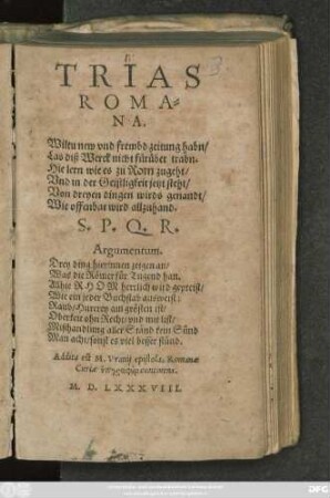 TRIAS || ROMA=||NA.|| Wiltu new vnd frembd zeitung habn/|| Las diß Werck nicht fürůber trabn.|| Hie lern wie es zu Rom zugeht/|| Vnd in der Geistligkeit jetzt steht/|| ... Addita est M. Vranij epistola, Romanae || Curiae hypographēn continens.||