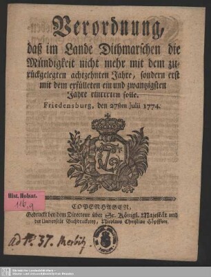 Verordnung, daß im Lande Dithmarschen die Mündigkeit nicht mehr mit dem zurückgelegten achtzehnten Jahre, sondern erst mit dem erfülleten ein und zwantzigsten Jahre eintreten solle : Friedensburg den 27sten Julii 1774