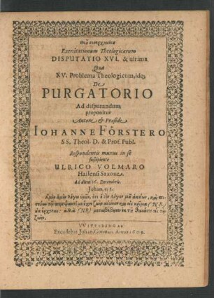 Exercitationum Theologicarum Disputatio XVI. & ultima Qua XV. Problema Theologicum, idq[ue] De Purgatorio Ad disputandum proponitur Autore & Praeside Johanne Förstero SS. Theol. D. & Prof. Publ. Respondentis munus in se suscipiente Ulrico Volmaro Hallensi Saxone. Ad diem 16. Decembris