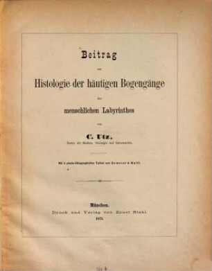 Beitrag zur Histologie der häutigen Bogengänge des menschlichen Labyrinthes von C. Utz : Mit 3 photo-lithographirten Tafeln von Gemoser & Waltl