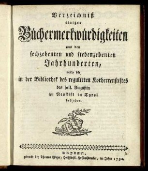 Verzeichniß einiger Büchermerkwürdigkeiten aus den sechzehenten und siebenzehenten Jahrhunderten, welche sich in der Bibliothek des regulirten Korherrenstiftes des heil. Augustin zu Neustift in Tyrol befinden