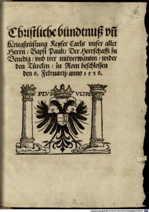 Christliche bündtnuß vn[d] Kriegßrüstung Keyser Carls vnser aller Herrn, Bapst Pauli, Der Herrschafft zu Venedig, vnd irer mitverwandten, wider den Türcken : zu Rom beschlossen den 8. Februarij, anno 1538.