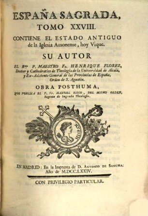 España Sagrada : Theatro Geographico-Historico De La Iglesia De España. Origen, Divisiones, Y Limites De Todas Sus Provincias. Antiguedad, Traslaciones, y estado antiguo, y presente de sus Sillas, con varias Dissertaciones criticas, 28. Contiene El Estado Antiguo de la Iglesia Ausonense, hoy Vique