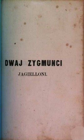 Dwaj Zygmunci Jagielloni czyli Polska 'w pierwszéj połowie XVI wieku, 2