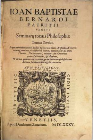 Ioan. Baptistae Bernardi Patritii Veneti Seminarium totius Philosophiae : Opus novum, & admirabile, & omni hominum generi perquam utile ..., 3. In quo, quemadmodum in duobus superioribus omnis Aristotelis, Aristotelicorumq[ue] omnium philosophorum doctrina continebatur, ita omnis Platonis, Platonicorumq[ue] omnium tam Graecorum quam Latinorum, & Arabum ... continetur