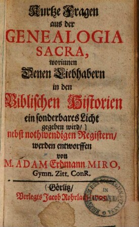 Kurtze Fragen aus der Genealogia Sacra : worinnen denen Liebhabern in den Biblischen Historien ein sonderbares Licht gegeben wird ...