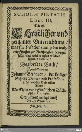 3: Scholae Pietatis ... Das ist, Christlicher und heilsamer Unterrichtung, was für Ursachen einen jeden wahren Christen zur Gottseligkeit bewegen sollen, auch welcher gestalt er sich an derselben uben soll