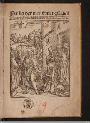 Passio der vier Ewangelisten : Nach dem ware[n] text des leidens Jesu christi mit etlichen besondren zusatze vnd schöne[n] figure[n] anfencklich des Herre[n] abscheid vo[n] seiner liebe[n] muter Marie vnd andre[n] glaubhafftige[n] dinge[n]