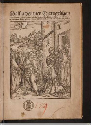 Passio der vier Ewangelisten : Nach dem ware[n] text des leidens Jesu christi mit etlichen besondren zusatze vnd schöne[n] figure[n] anfencklich des Herre[n] abscheid vo[n] seiner liebe[n] muter Marie vnd andre[n] glaubhafftige[n] dinge[n]