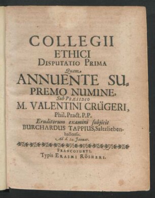Collegii Ethici Disputatio Prima Quam Annuente Supremo Numine ... Eruditorum examini subiicit Burchardus Tappius.