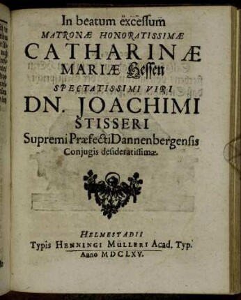 In beatum excessum Matronae Honoratissimae Catharinae Mariae Hessen Spectatissimi Viri Dn. Joachimi Stisseri Supremi Praefecti Dannenbergensis Conjugis desideratissimae.
