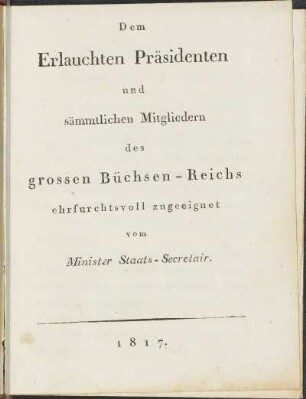 Dem Erlauchten Präsidenten und sämmtlichen Mitgliedern des grossen Büchsen-Reichs ehrfurchtsvoll zugeeignet