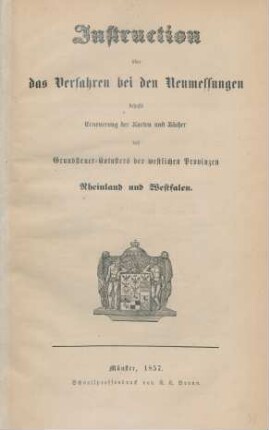 Instruction über das Verfahren bei den Neumessungen behufs Erneuerung der Karten und Bücher des Grundsteuer-Katasters der westlichen Provinzen Rheinland und Westfalen