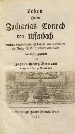 Leben Herrn Zacharias Conrad von Uffenbach : weyland hochverdienten Schöffens und Rathsherrn der Reichs-Stadt Frankfurt am Mayn