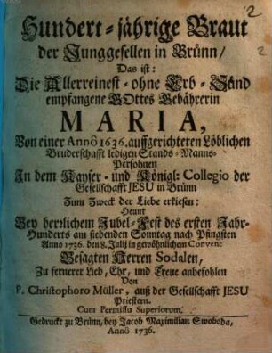Hundertjährige Braut der Jung-Gesellen in Brünn : d.i. I. Saec. der Marianischen Brüderschaft der ledigen Mannspersonen 1736 in Brünn