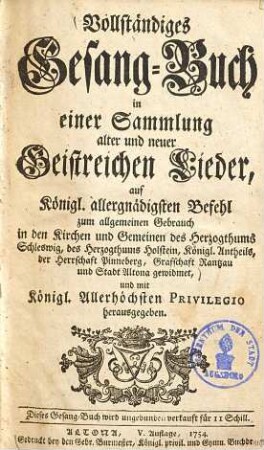 Vollständiges Gesang-Buch in einer Sammlung alter und neuer geistreichen Lieder : ... zum allgemeinen Gebrauch in den Kirchen und Gemeinen des Herzogthums Schleswig, des Herzogthums Holstein, Königl. Antheils der Herrschaft Pinneberg, Grafschaft Rantzau und Stadt Altona gewidmet und ... hrsg.