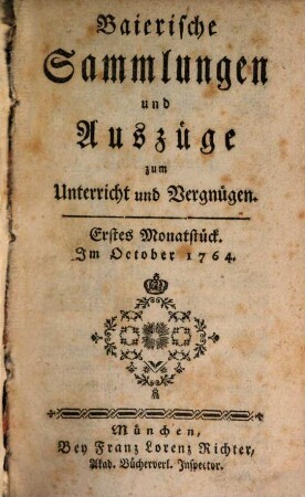 Baierische Sammlungen und Auszüge zum Unterricht und Vergnügen. 1,[1] = Monatstück 1 - 6. 1764/65. - S. 1 - 480